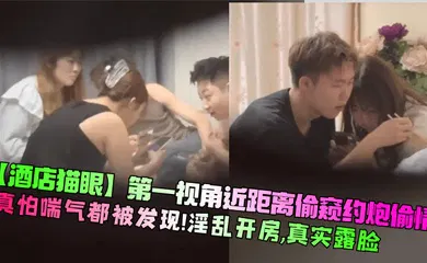 【自拍偷拍】第一视角近距离偷窥约炮偷情！真怕喘气都被发现！淫乱开房，真实露脸！