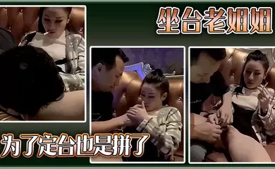 【乱伦】坐台老姐姐为了定台也是拼了。