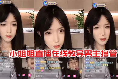 【乱伦】小姐姐直播在线教导男生撸管