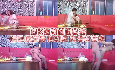 【自拍偷拍】商K短发御姐公主唱歌喝酒裸体相见负距离接触