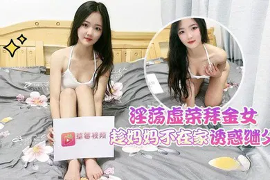 【乱伦】花花淫荡虚荣拜金女趁妈妈不在家_诱惑继父