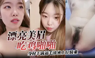 【自拍偷拍】身材丰满逼毛浓密上位骑乘无套输出可惜大哥不耐操没几分钟就内射了