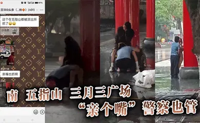 【自拍偷拍】南五指山三月三广场，“亲个嘴”警察也管