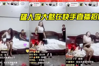 【主播网红】猛人李大憨在快手直播招嫖1分钟完事最后给妹子发现了慌忙关播