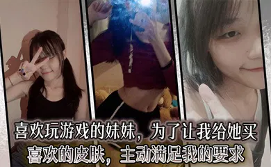 【乱伦】喜欢玩游戏的妹妹，为了让我给她买喜欢的皮肤，主动满足我的要求