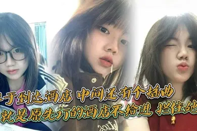 【自拍偷拍】终于到达酒店，中间还有个插曲，就是原先订的酒店不给进，拦住她了，说未成nian，换了一家不拦的才进去的，我服了