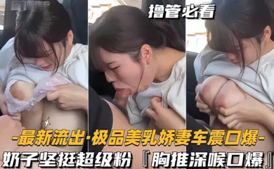 【网曝黑料】极品美乳娇妻车震口爆 奶子坚挺超级粉，胸推深喉