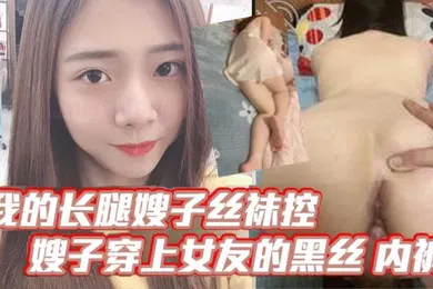 【丝袜制服】我的长腿嫂子丝袜控，嫂子穿上女友的黑丝_内裤！韵味十足，毒龙_口爆_波推_插屁眼