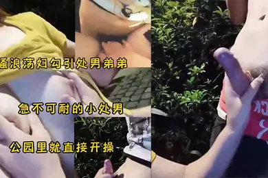 【自拍偷拍】骚妇勾引小处男公园野战太刺激了
