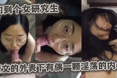 【自拍偷拍】约到个女研究生斯文的外表下有偶一颗淫荡的内心