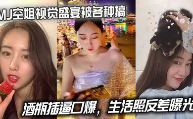 【网曝黑料】MJ空姐视觉盛宴被各种搞，酒瓶插逼口爆，生活照反差曝光