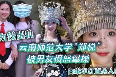 【自拍偷拍】云南师范大学郑悦为钱出轨被男友愤怒爆操白嫩车灯直晃人眼