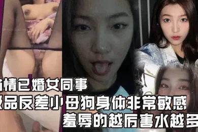 【自拍偷拍】偷情已婚女同事极品反差小母狗身体非常敏感骚逼很紧羞辱的越厉害水越多激射她奶子上