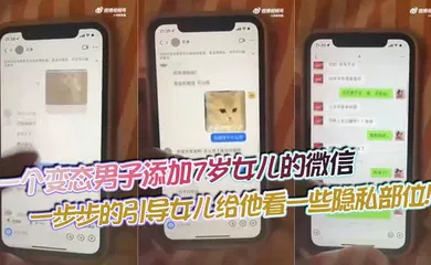 【乱伦】一个变态男子添加7岁女儿的微信，一步步的引导女儿给他看一些隐私部位！