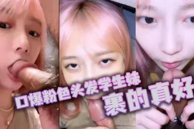 【学生萝莉】口爆粉色头发学生妹裹的真好