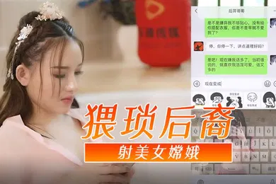 【国产厂牌】神话古装剧情猥琐后裔射美女嫦娥