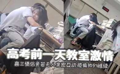 【自拍偷拍】高考前一天教室激情 高三情侣旁若无人亲密互动 被偷拍仍继续