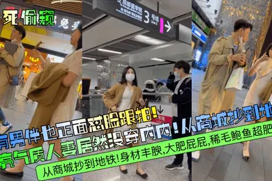 【自拍偷拍】冒死偷窥有男伴也正面怼脸跟拍漂亮气质人妻居然没穿内内从商城抄到地铁身材丰腴大肥屁屁稀毛鲍鱼超肥满