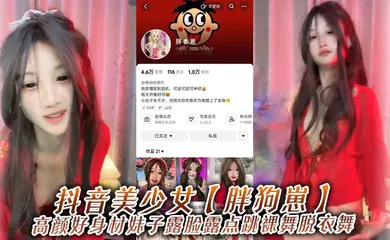 【主播网红】抖音美少女【胖狗崽】高颜好身材妹子露脸露点跳裸舞脱衣舞，为了碎银几两，在观众的指挥下搔首弄姿，真是只好鸡！