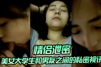 【学生萝莉】情侣泄密美女大学生和男友之间的私密视讯被曝光鲍鱼还是粉嫩粉嫩的