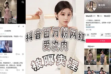 【主播网红】抖音百万粉网红爱次肉被曝卖淫也就是探花小飞有一期的女主她目前跑到了迪拜发展业务视频的身材比抖音拍的好太多了