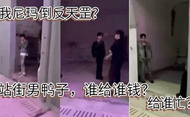 【自拍偷拍】我尼玛倒反天罡？站街男鸭子，谁给谁钱？给谁忙 ？