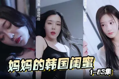 【乱伦】妈妈的韩国闺蜜 1-83集