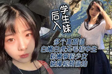 【学生萝莉】后入学生妹多个高颜值白嫩白虎无毛初中生粉嫩萝莉少女被操视频偷拍