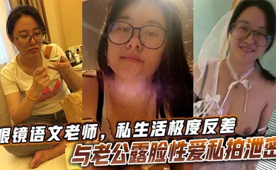 【自拍偷拍】眼镜语文老师，私生活极度反差与老公露脸性爱私拍泄密