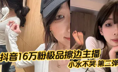 【主播网红】抖音16万粉极品擦边主播 小水不哭 第二弹 完整做爱资源流出 高颜值女大化身丝足御姐 丝足美腿粉嫩蜜穴在镜头面前大肆发骚 各种姿势伺候榜一大哥