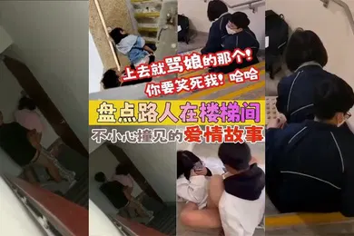 【自拍偷拍】盘点被路人楼梯间不小心撞见的爱情故事上去就骂娘的那个你要笑死我