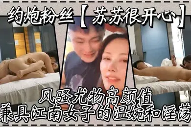 【自拍偷拍】约炮粉丝苏苏很开心风骚尤物高颜值兼具江南女子的温婉和淫荡刺激真实高清源码录制
