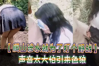 【自拍偷拍】爬山涉水就为了打个野战声音太大怕引来色狼但也忍不住叫了出来太疯狂啦