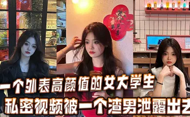 【学生萝莉】一个外表高颜值的女大学生的私密视频被一个渣男泄露出去