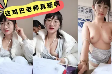 【学生萝莉】这鸡巴老师真骚啊学生在后面还要漏奶在办公室趁没人开始大秀备着课都漏着骚奶子脱光了揉奶玩逼道具摩擦浪叫不断