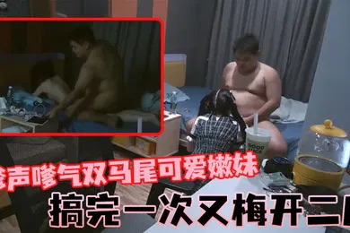 【自拍偷拍】石先生嗲声嗲气双马尾可爱嫩妹搞完一次又梅开二度
