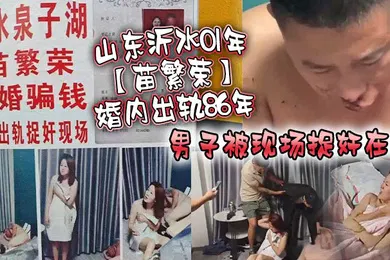 【自拍偷拍】山东沂水01年苗繁荣婚内出轨86年男子被现场捉奸在床该男子好惨被打成猪头