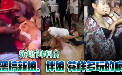 【自拍偷拍】新婚闹洞房 恶搞新娘、伴娘 花样多玩的疯