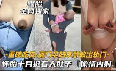 【网曝黑料】重磅吃瓜厦门某孕妇出轨门，怀胎十月被无线内射