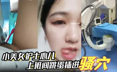 【自拍偷拍】小美女护士心儿 上班间跳蛋插进骚穴震得淫穴爽爽的 在办公室就开始淫叫带着跳蛋去看望病人后又回到办公室爽