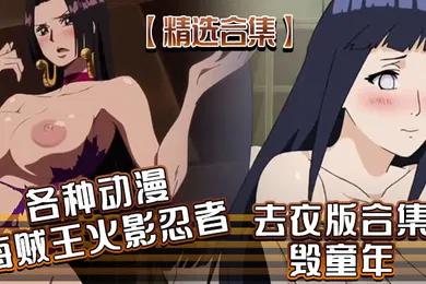 【激情H漫】精选合集各种动漫海贼王火影忍者去衣版合集毁童年